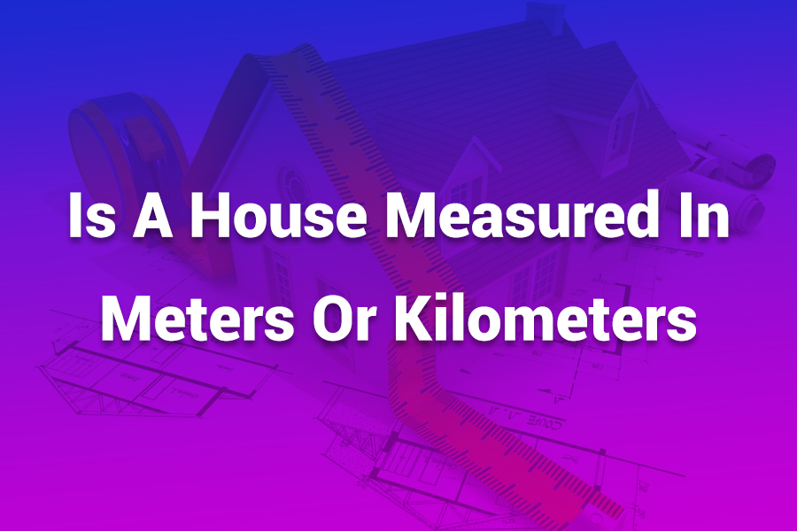 is a house measured in meters or kilometers